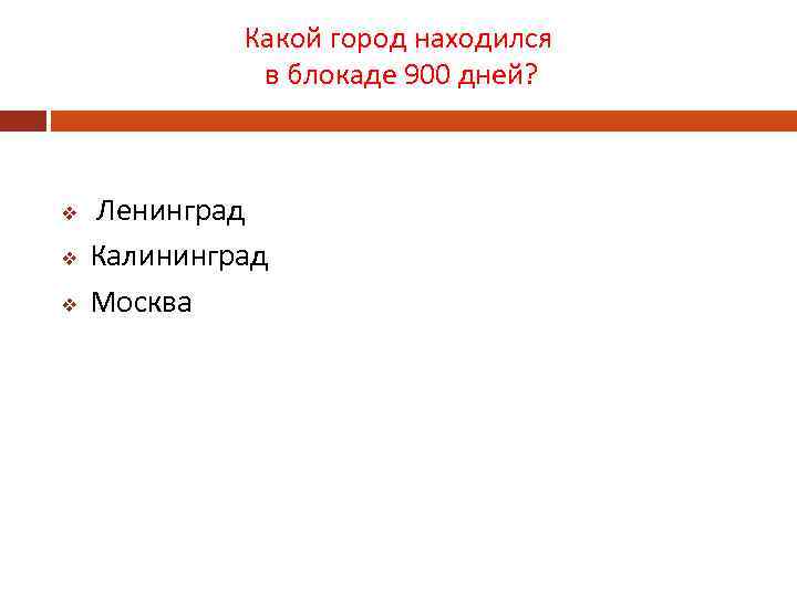 Какой город находился в блокаде 900 дней? v v v Ленинград Калининград Москва 
