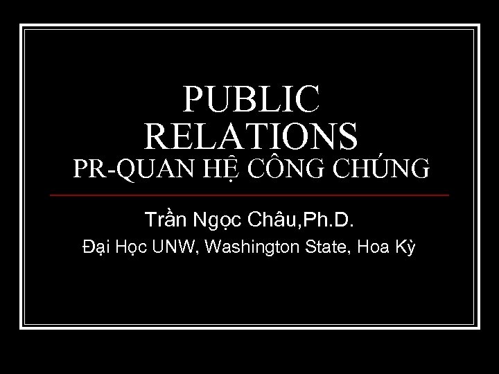PUBLIC RELATIONS PR-QUAN HỆ CÔNG CHÚNG Trần Ngọc Châu, Ph. D. Đại Học UNW,
