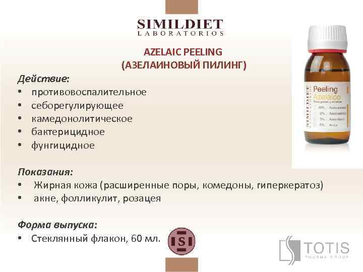 AZELAIC PEELING (АЗЕЛАИНОВЫЙ ПИЛИНГ) Действие: • противовоспалительное • себорегулирующее • камедонолитическое • бактерицидное •