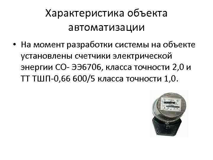 Характеристика объекта автоматизации • На момент разработки системы на объекте установлены счетчики электрической энергии
