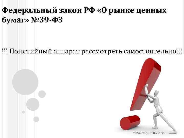 Федеральный закон РФ «О рынке ценных бумаг» № 39 -ФЗ !!! Понятийный аппарат рассмотреть