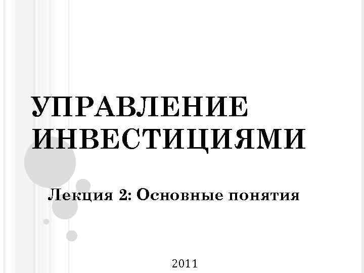 УПРАВЛЕНИЕ ИНВЕСТИЦИЯМИ Лекция 2: Основные понятия 2011 