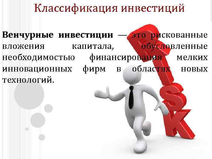 Классификация инвестиций Венчурные инвестиции — это рискованные вложения капитала, обусловленные необходимостью финансирования мелких инновационных