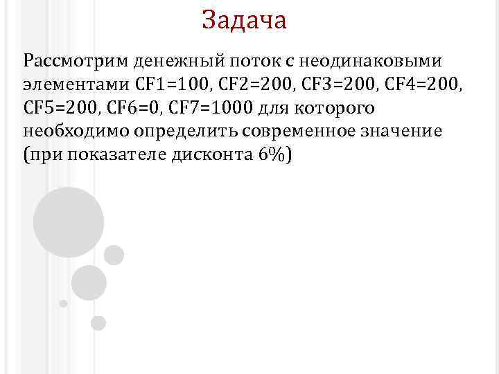 Задача Рассмотрим денежный поток с неодинаковыми элементами CF 1=100, CF 2=200, CF 3=200, CF