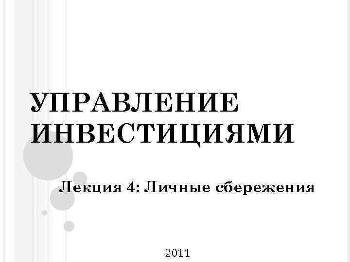 УПРАВЛЕНИЕ ИНВЕСТИЦИЯМИ Лекция 4: Личные сбережения 2011 