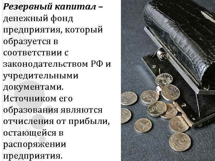 Резервный капитал – денежный фонд предприятия, который образуется в соответствии с законодательством РФ и