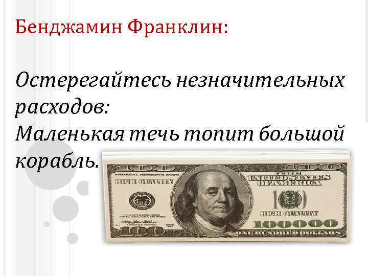 Бенджамин Франклин: Остерегайтесь незначительных расходов: Маленькая течь топит большой корабль. 