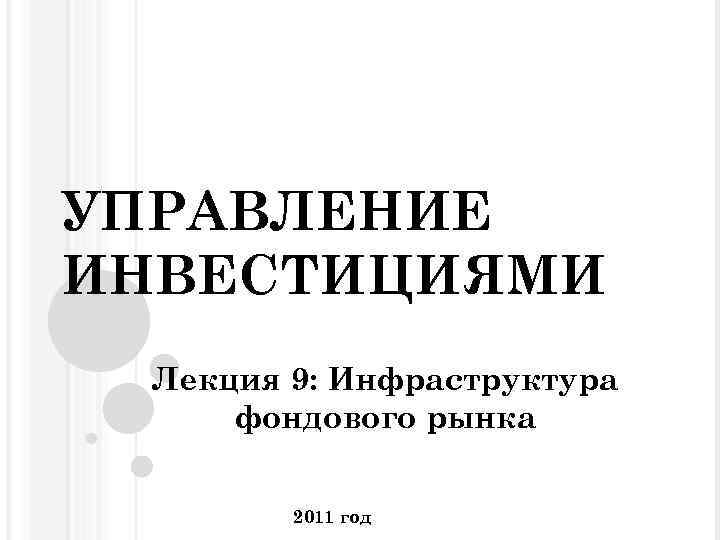 УПРАВЛЕНИЕ ИНВЕСТИЦИЯМИ Лекция 9: Инфраструктура фондового рынка 2011 год 