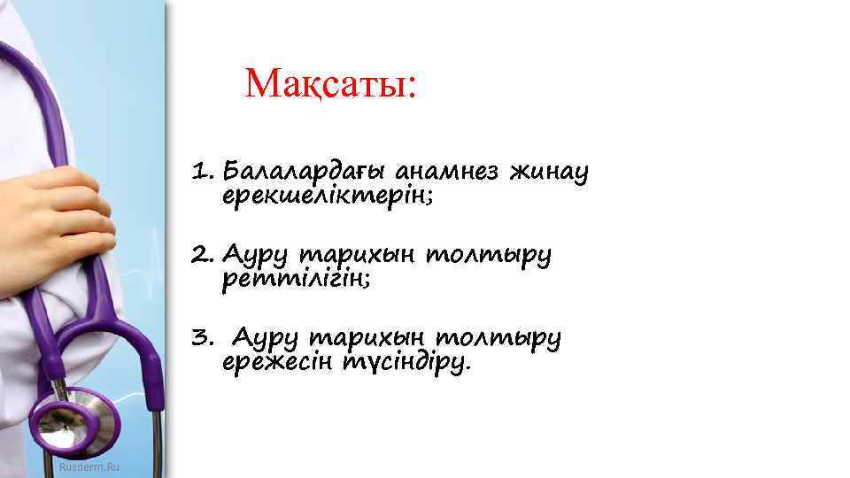 Мақсаты: 1. Балалардағы анамнез жинау ерекшеліктерін; 2. Ауру тарихын толтыру реттілігін; 3. Ауру тарихын