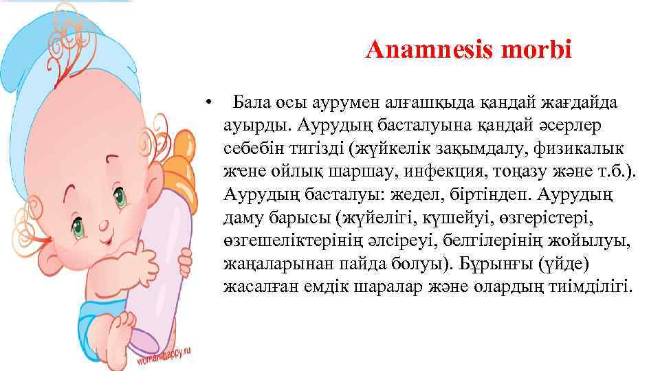 Anamnesis morbi • Бала осы аурумен алғашқыда қандай жағдайда ауырды. Аурудың басталуына қандай әсерлер