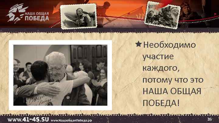  Необходимо участие каждого, потому что это НАША ОБЩАЯ ПОБЕДА! 26 
