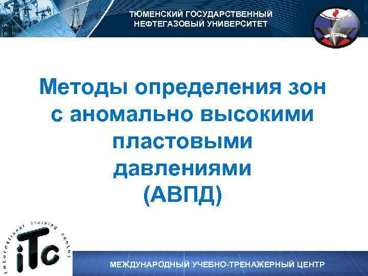 ТЮМЕНСКИЙ ГОСУДАРСТВЕННЫЙ НЕФТЕГАЗОВЫЙ УНИВЕРСИТЕТ Методы определения зон с аномально высокими пластовыми давлениями (АВПД) МЕЖДУНАРОДНЫЙ