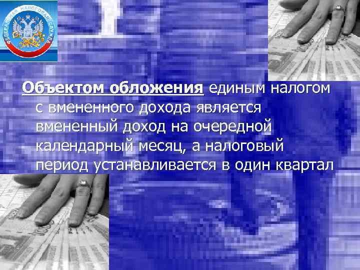 Объектом обложения единым налогом с вмененного дохода является вмененный доход на очередной календарный месяц,