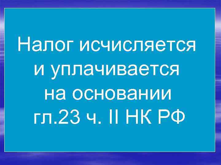 Налог исчисляется и уплачивается на основании гл. 23 ч. II НК РФ 