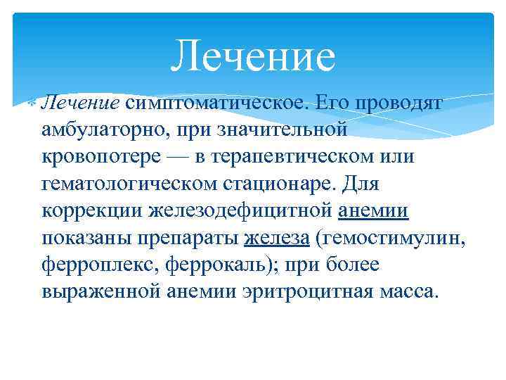 Лечение симптоматическое. Его проводят амбулаторно, при значительной кровопотере — в терапевтическом или гематологическом стационаре.