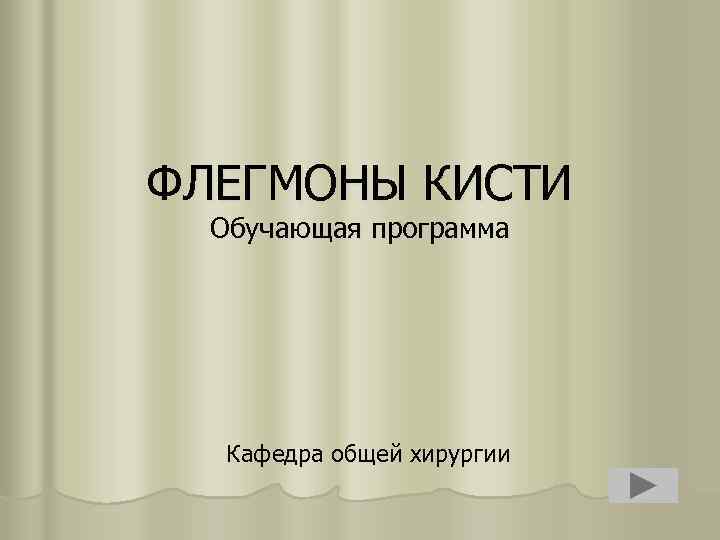 ФЛЕГМОНЫ КИСТИ Обучающая программа Кафедра общей хирургии 