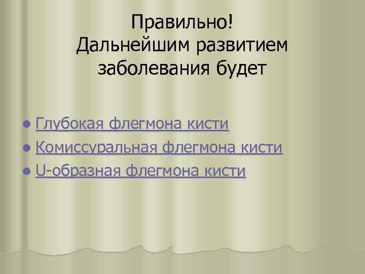 Правильно! Дальнейшим развитием заболевания будет l Глубокая флегмона кисти l Комиссуральная флегмона кисти l