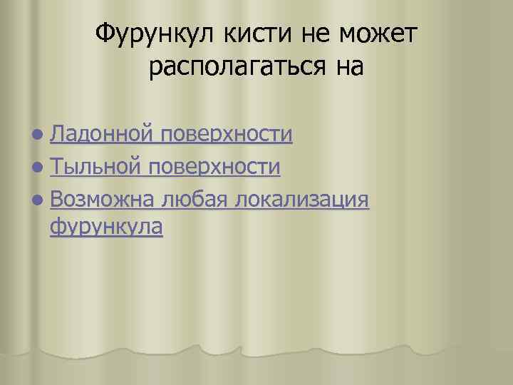 Фурункул кисти не может располагаться на l Ладонной поверхности l Тыльной поверхности l Возможна