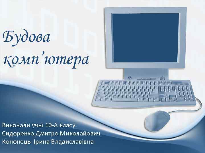 Будова комп’ютера Виконали учні 10 -А класу: Сидоренко Дмитро Миколайович, Кононець Ірина Владиславівна Pro.