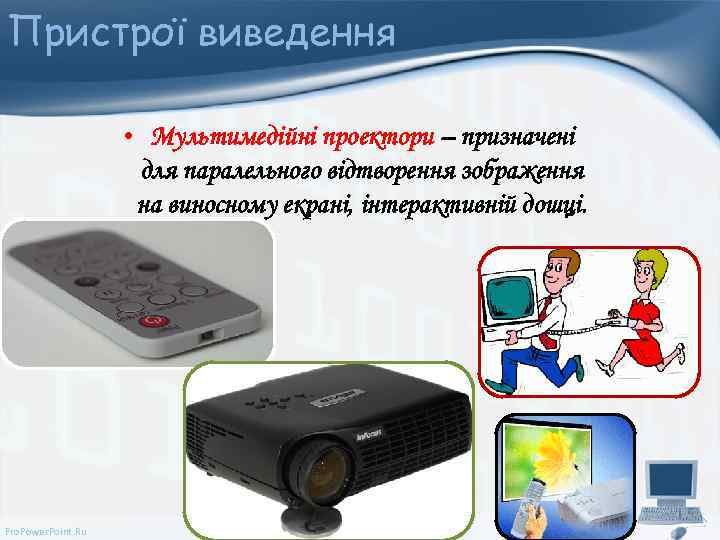 Пристрої виведення • Мультимедійні проектори – призначені для паралельного відтворення зображення на виносному екрані,