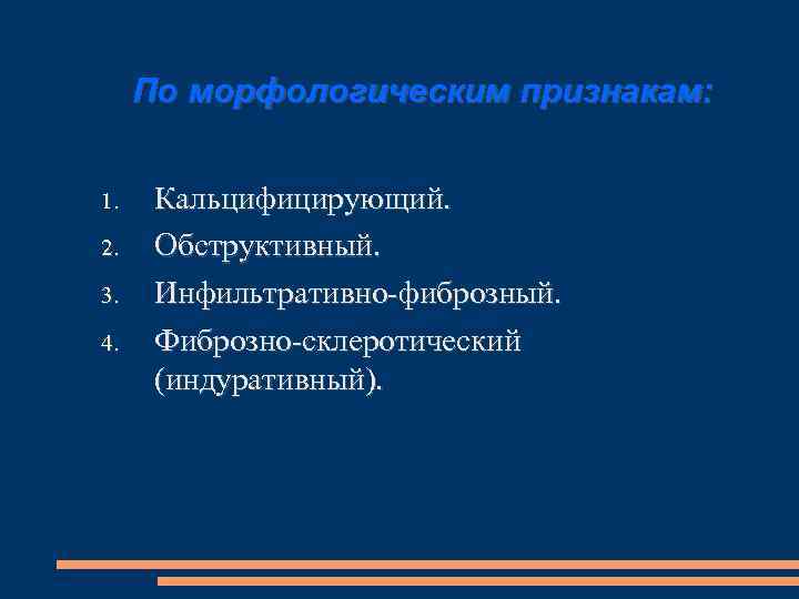 По морфологическим признакам: 1. 2. 3. 4. Кальцифицирующий. Обструктивный. Инфильтративно-фиброзный. Фиброзно-склеротический (индуративный). 