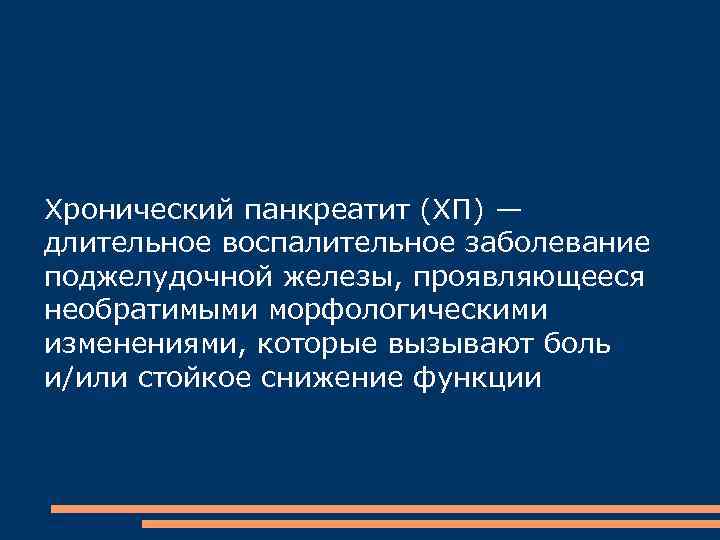 Хронический панкреатит (ХП) — длительное воспалительное заболевание поджелудочной железы, проявляющееся необратимыми морфологическими изменениями, которые