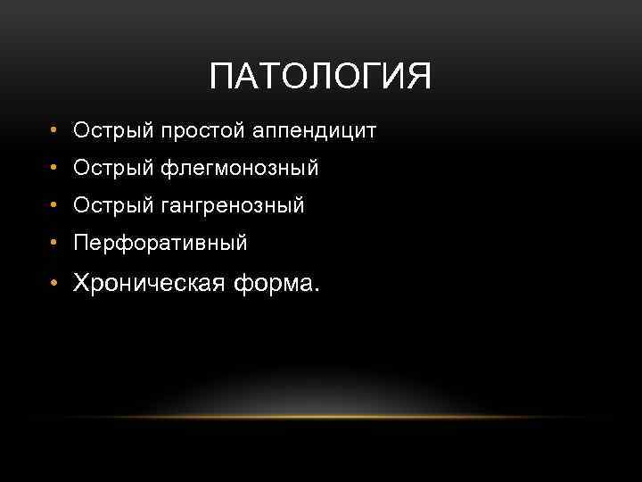 ПАТОЛОГИЯ • Острый простой аппендицит • Острый флегмонозный • Острый гангренозный • Перфоративный •