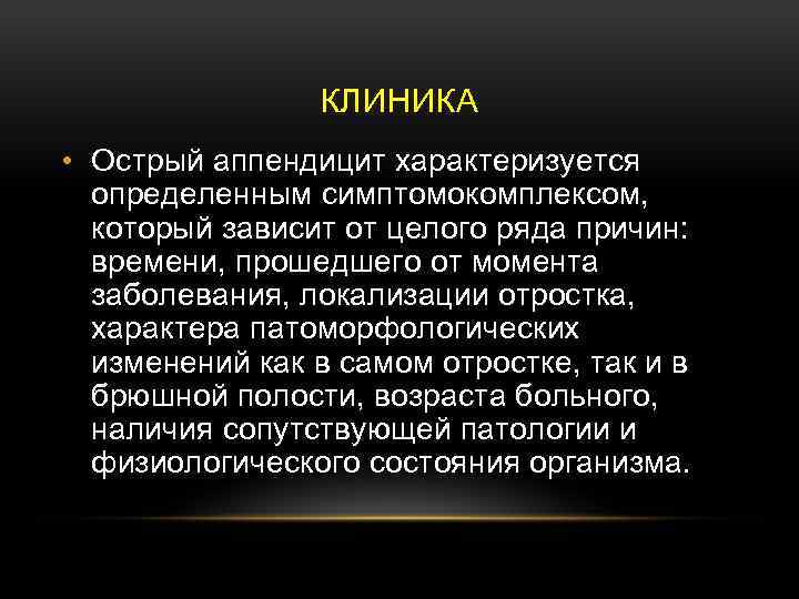 КЛИНИКА • Острый аппендицит характеризуется определенным симптомокомплексом, который зависит от целого ряда причин: времени,