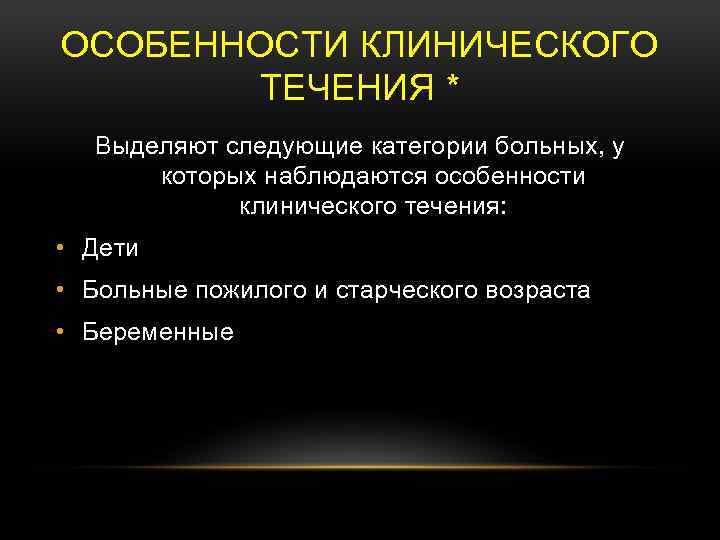 ОСОБЕННОСТИ КЛИНИЧЕСКОГО ТЕЧЕНИЯ * Выделяют следующие категории больных, у которых наблюдаются особенности клинического течения: