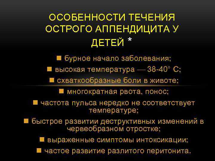 ОСОБЕННОСТИ ТЕЧЕНИЯ ОСТРОГО АППЕНДИЦИТА У ДЕТЕЙ * n бурное начало заболевания; n высокая температура