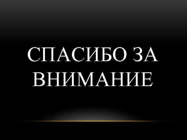 СПАСИБО ЗА ВНИМАНИЕ 