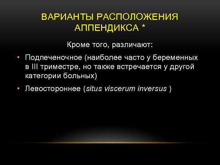 ВАРИАНТЫ РАСПОЛОЖЕНИЯ АППЕНДИКСА * Кроме того, различают: • Подпеченочное (наиболее часто у беременных в