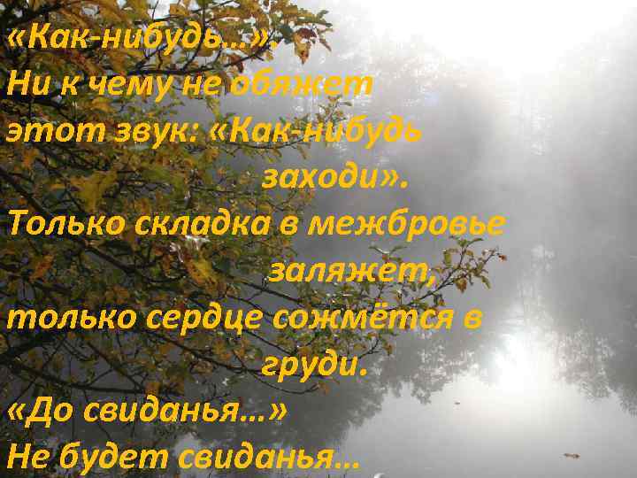  «Как-нибудь…» . Ни к чему не обяжет этот звук: «Как-нибудь заходи» . Только
