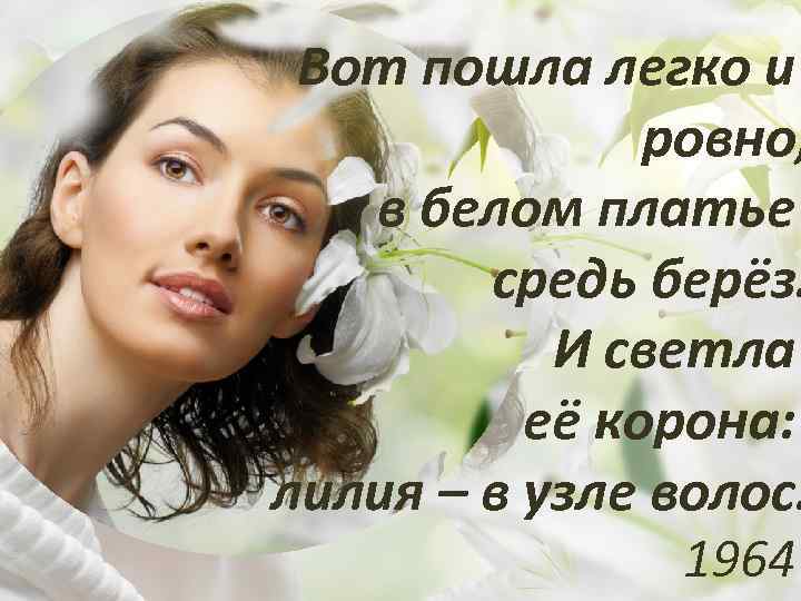 Вот пошла легко и ровно, в белом платье средь берёз. И светла её корона: