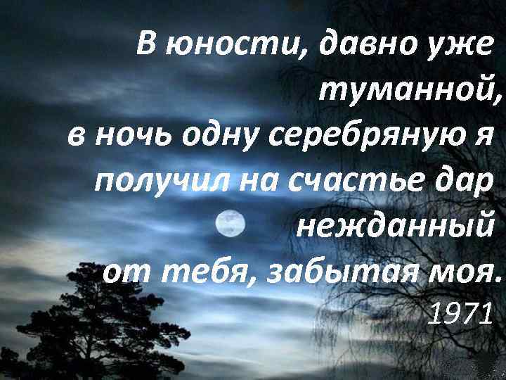 В юности, давно уже туманной, в ночь одну серебряную я получил на счастье дар
