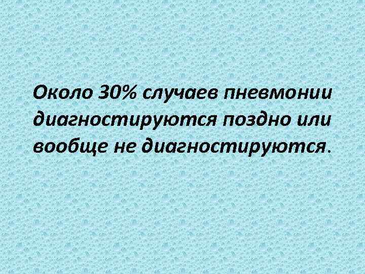 Около 30% случаев пневмонии диагностируются поздно или вообще не диагностируются. 
