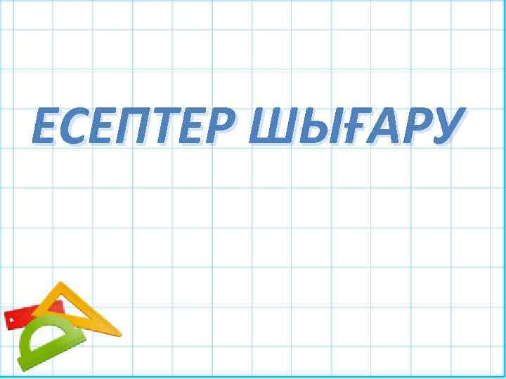 ЕСЕПТЕР ШЫҒАРУ 