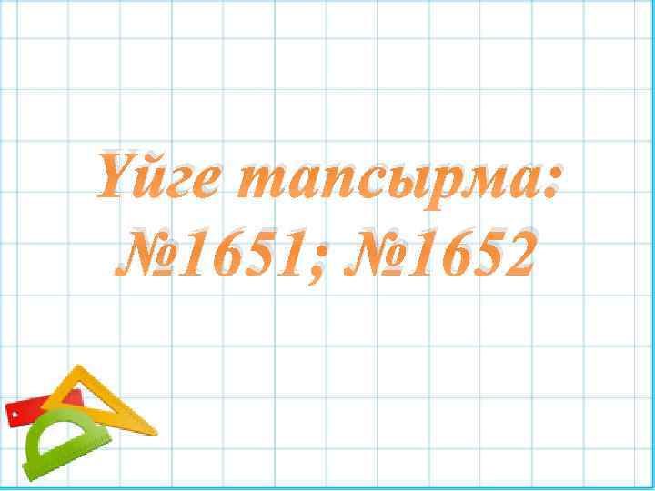 Үйге тапсырма: № 1651; № 1652 