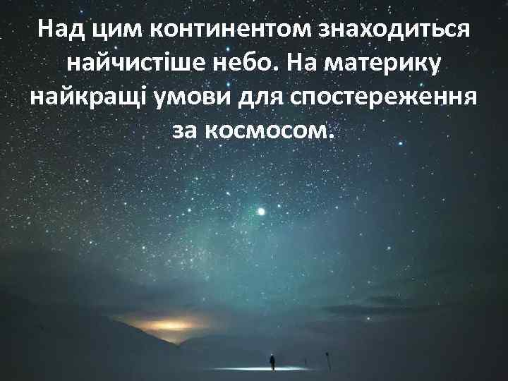 Над цим континентом знаходиться найчистіше небо. На материку найкращі умови для спостереження за космосом.