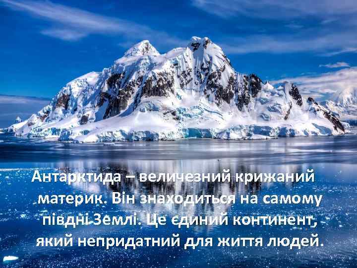 Антарктида – величезний крижаний материк. Він знаходиться на самому півдні Землі. Це єдиний континент,