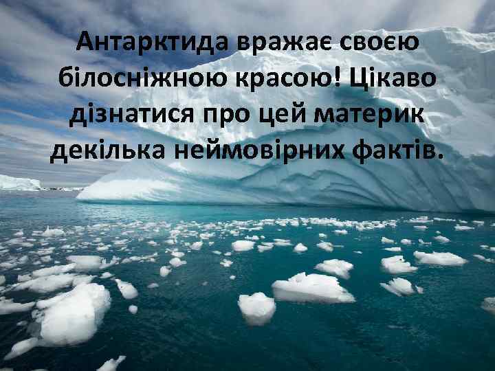 Антарктида вражає своєю білосніжною красою! Цікаво дізнатися про цей материк декілька неймовірних фактів. 