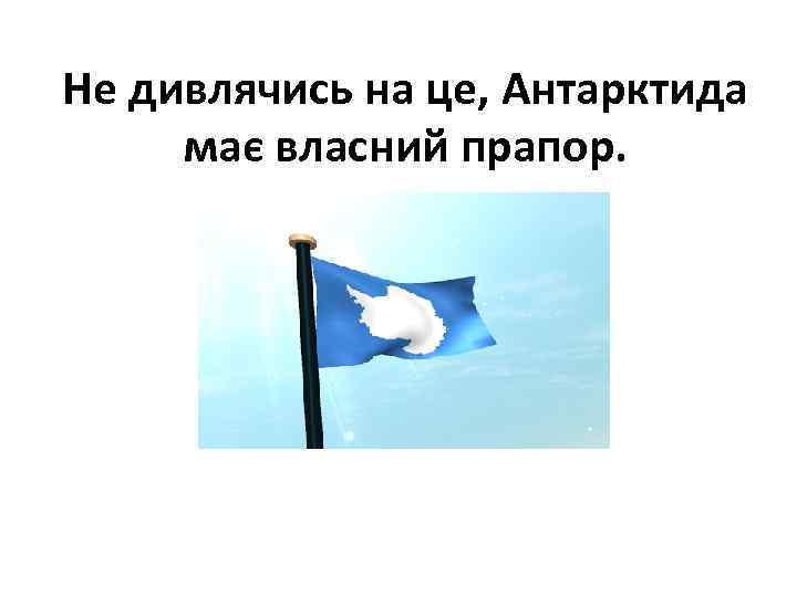 Не дивлячись на це, Антарктида має власний прапор. 
