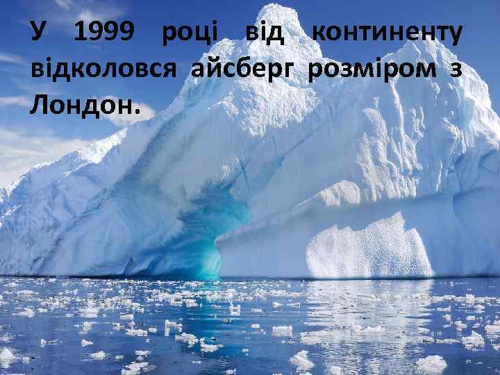 У 1999 році від континенту відколовся айсберг розміром з Лондон. 