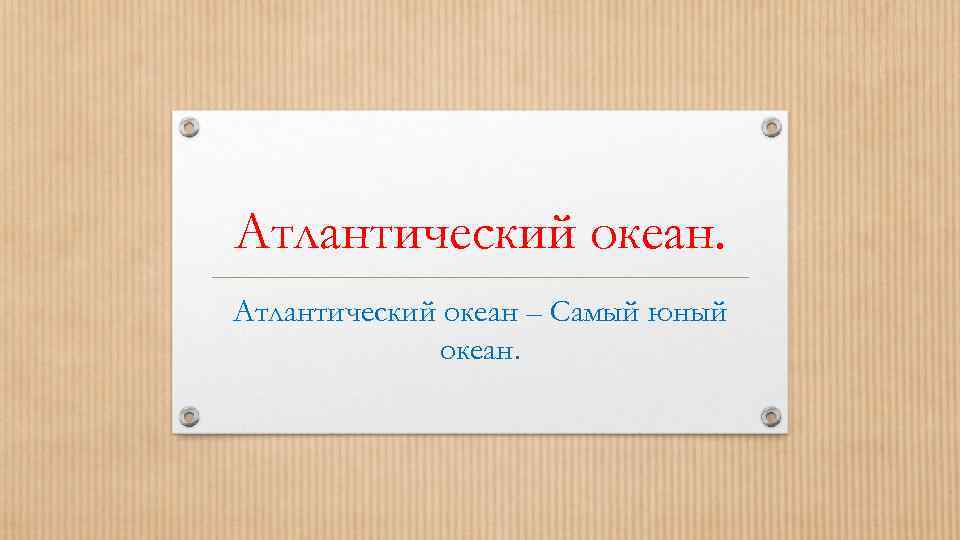 Атлантический океан – Самый юный океан. 