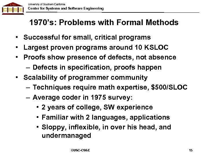 University of Southern California Center for Systems and Software Engineering 1970’s: Problems with Formal