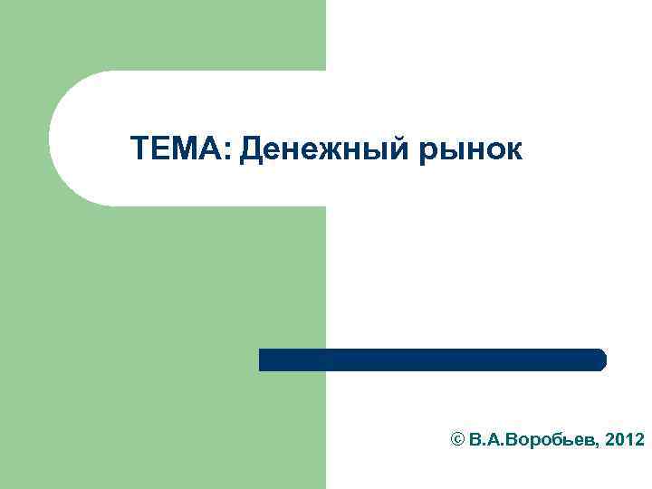 ТЕМА: Денежный рынок © В. А. Воробьев, 2012 