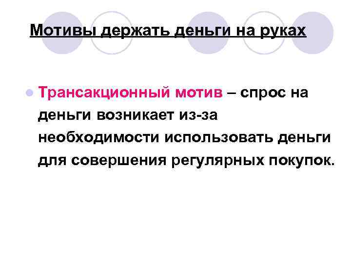 Мотивы держать деньги на руках l Трансакционный мотив – спрос на деньги возникает из-за