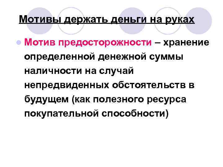 Мотивы держать деньги на руках l Мотив предосторожности – хранение определенной денежной суммы наличности