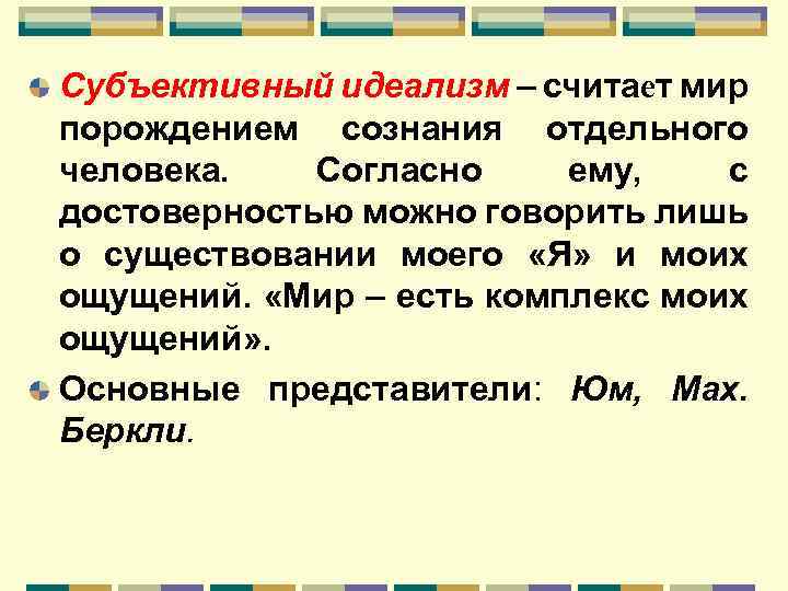 Субъективный идеализм – считает мир порождением сознания отдельного человека. Согласно ему, с достоверностью можно