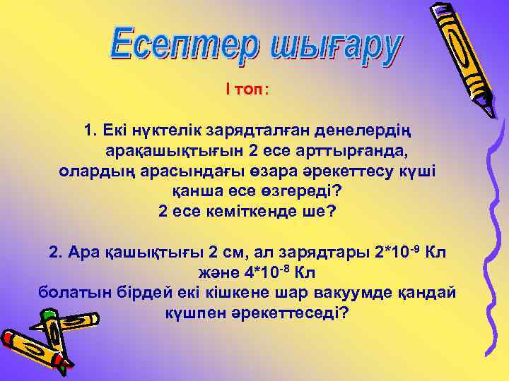 І топ: 1. Екі нүктелік зарядталған денелердің арақашықтығын 2 есе арттырғанда, олардың арасындағы өзара
